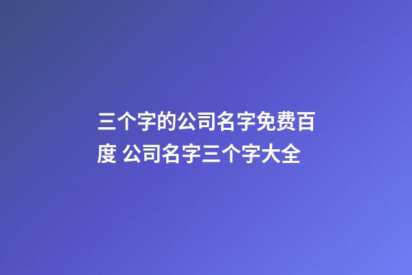 三个字的公司名字免费百度 公司名字三个字大全-第1张-公司起名-玄机派